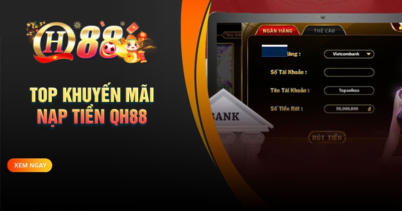 Khuyến mãi nạp tiền QH88 - Nạp nhiều, ưu đãi lớn Top khuyến mãi nạp tiền QH88 cho tân binh