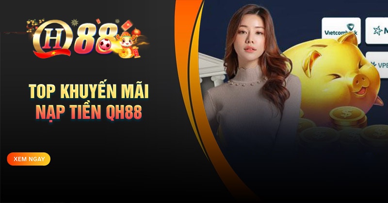 Khuyến mãi nạp tiền QH88 - Nạp nhiều, ưu đãi lớn Khuyến mãi nạp tiền QH88 cho hội viên
