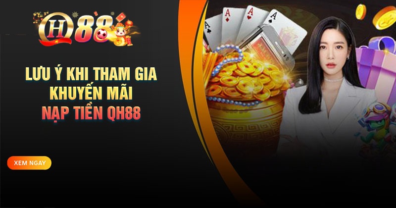 Khuyến mãi nạp tiền QH88 - Nạp nhiều, ưu đãi lớn Những lưu ý khi tham gia khuyến mãi nạp tiền QH88