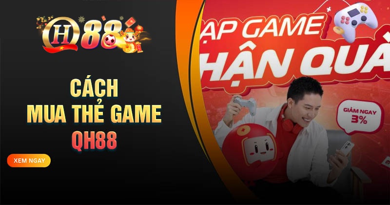Mua thẻ game QH88 - nạp tiền game online 24/7 Cách mua thẻ game QH88 nhanh chóng an toàn