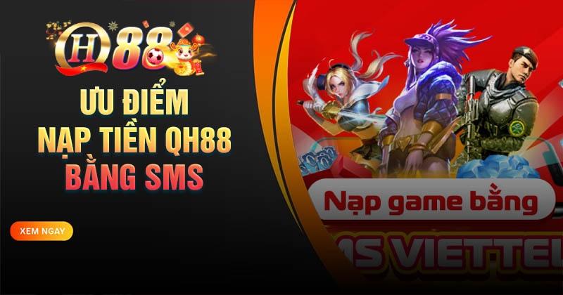 Hướng dẫn nạp QH88 bằng sms nhanh gọn lẹ Vì sao nên nạp tiền QH88 bằng SMS
