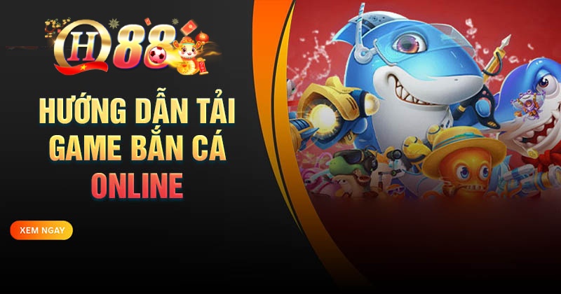 Hướng dẫn tải game bắn cá Online tại QH88 chi tiết